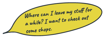 “Where can I leave my stuff for a while? I want to check out some shops.”
